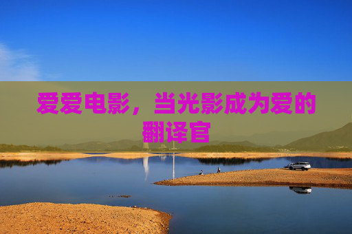 爱爱电影，当光影成为爱的翻译官