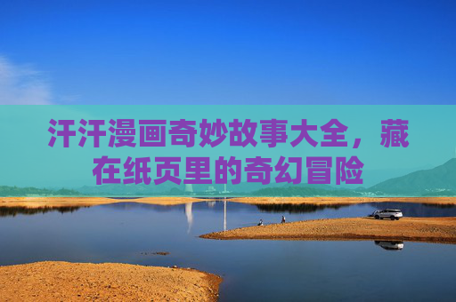 汗汗漫画奇妙故事大全，藏在纸页里的奇幻冒险