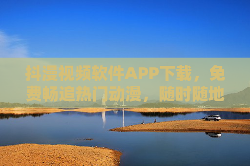 抖漫视频软件APP下载,免费畅追热门动漫,随时随地尽享二次元乐趣! 抖漫视频软件APP下载,免费畅追热门动漫,随时随地尽享二次元乐趣!