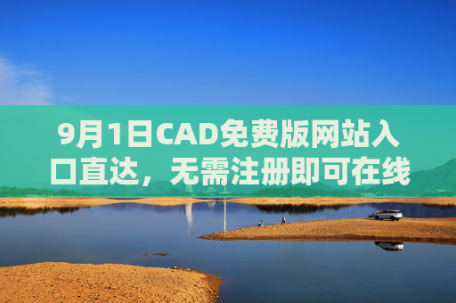 9月1日CAD免费版网站入口直达,无需注册即可在线看图设计 9月1日CAD免费版网站入口直达,无需注册即可在线看图设计