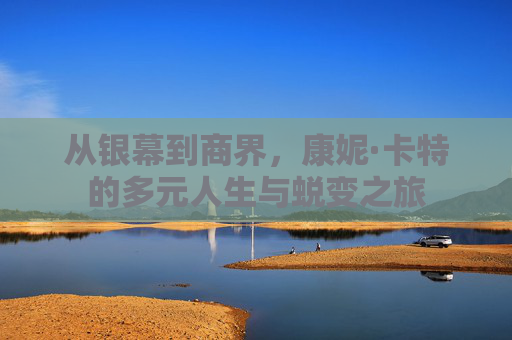 从银幕到商界,康妮·卡特的多元人生与蜕变之旅 从银幕到商界,康妮·卡特的多元人生与蜕变之旅