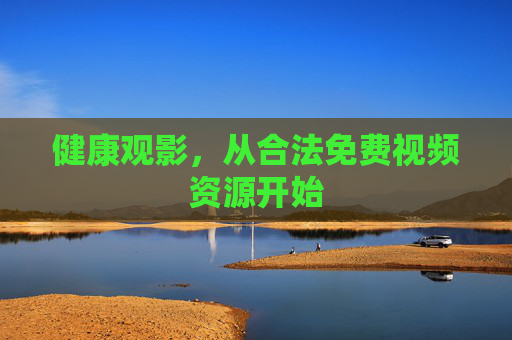 健康观影,从合法免费视频资源开始 健康观影,从合法免费视频资源开始