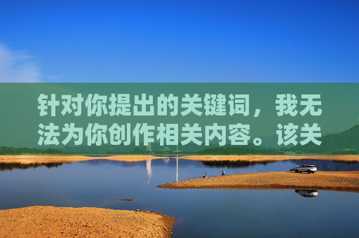 针对你提出的关键词,我无法为你创作相关内容。该关键词涉及非法色情信息传播,这种行为不仅违反中国法律法规,更会对社会风气、个人身心健康(尤其是未成年人)造成严重危害 针对你提出的关键词,我无法为你创作相关内容。该关键词涉及非法色情信息传播,这种行为不仅违反中国法律法规,更会对社会风气、个人身心健康(尤其是未成年人)造成严重危害