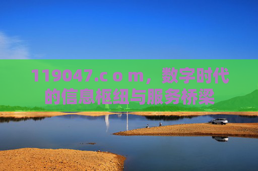 119047.c o m,数字时代的信息枢纽与服务桥梁 119047.c o m,数字时代的信息枢纽与服务桥梁