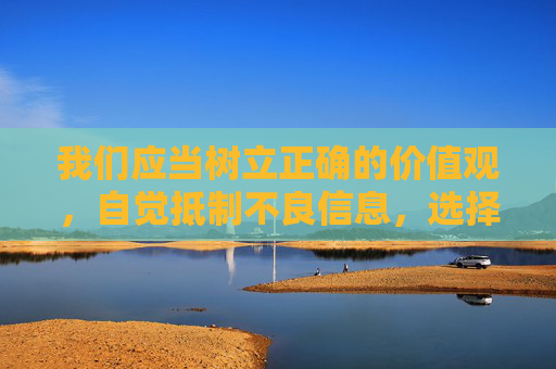 我们应当树立正确的价值观,自觉抵制不良信息,选择健康、积极、合法的娱乐方式。如果发现任何传播色情信息的行为,请及时向相关部门举报,共同维护清朗的网络空间 我们应当树立正确的价值观,自觉抵制不良信息,选择健康、积极、合法的娱乐方式。如果发现任何传播色情信息的行为,请及时向相关部门举报,共同维护清朗的网络空间