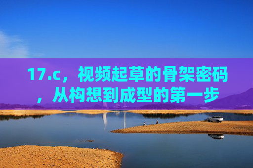 17.c,视频起草的骨架密码,从构想到成型的第一步 17.c,视频起草的骨架密码,从构想到成型的第一步