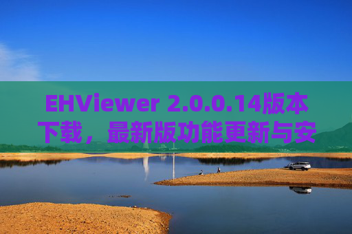 EHViewer 2.0.0.14版本下载,最新版功能更新与安全指南 EHViewer 2.0.0.14版本下载,最新版功能更新与安全指南