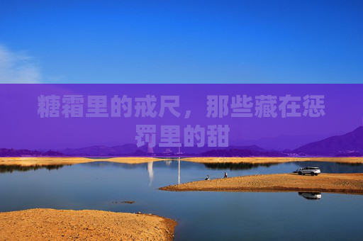 糖霜里的戒尺,那些藏在惩罚里的甜 糖霜里的戒尺,那些藏在惩罚里的甜