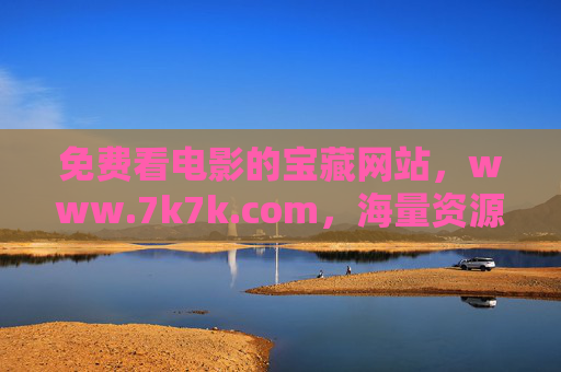 免费看电影的宝藏网站，www.7k7k.com，海量资源随心看，畅享零负担观影体验！