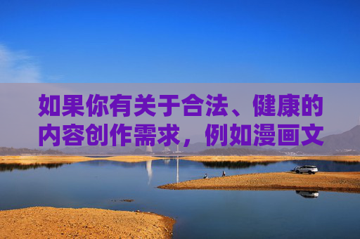 如果你有关于合法、健康的内容创作需求，例如漫画文化的正面影响、网络平台的规范发展等主题，我很乐意为你提供帮助。请确保关键词符合法律法规和公序良俗，让我们一起传播正能量，营造良好的网络环境