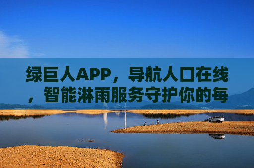 绿巨人APP,导航人口在线,智能淋雨服务守护你的每一次出行 绿巨人APP,导航人口在线,智能淋雨服务守护你的每一次出行