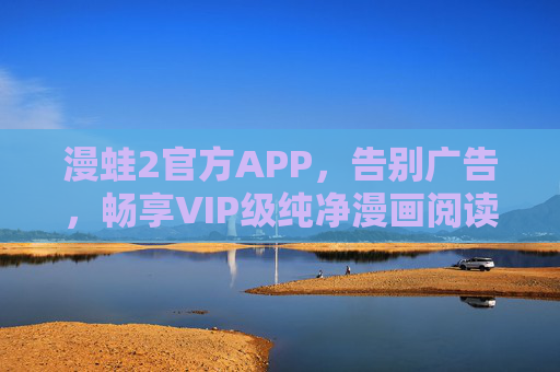 漫蛙2官方APP,告别广告,畅享VIP级纯净漫画阅读体验 漫蛙2官方APP,告别广告,畅享VIP级纯净漫画阅读体验