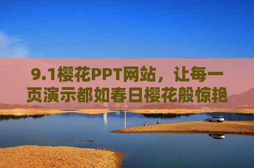 9.1樱花PPT网站,让每一页演示都如春日樱花般惊艳 9.1樱花PPT网站,让每一页演示都如春日樱花般惊艳