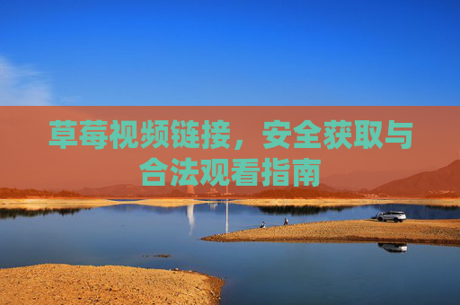 草莓视频链接,安全获取与合法观看指南 草莓视频链接,安全获取与合法观看指南