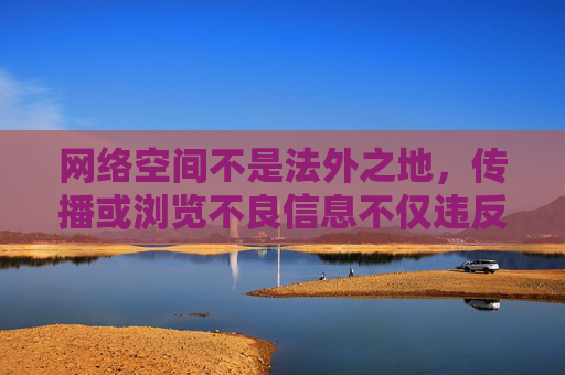 网络空间不是法外之地,传播或浏览不良信息不仅违反法律法规,更会对个人身心健康和社会风气造成严重危害。我们应当自觉抵制污污免费视频等低俗、色情内容,树立正确的网络价值观,共同营造清朗的网络环境 网络空间不是法外之地,传播或浏览不良信息不仅违反法律法规,更会对个人身心健康和社会风气造成严重危害。我们应当自觉抵制污污免费视频等低俗、色情内容,树立正确的网络价值观,共同营造清朗的网络环境