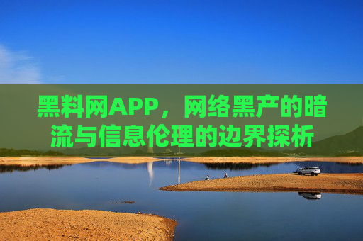 黑料网APP,网络黑产的暗流与信息伦理的边界探析 黑料网APP,网络黑产的暗流与信息伦理的边界探析