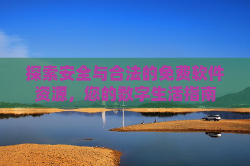 探索安全与合法的免费软件资源,您的数字生活指南 探索安全与合法的免费软件资源,您的数字生活指南