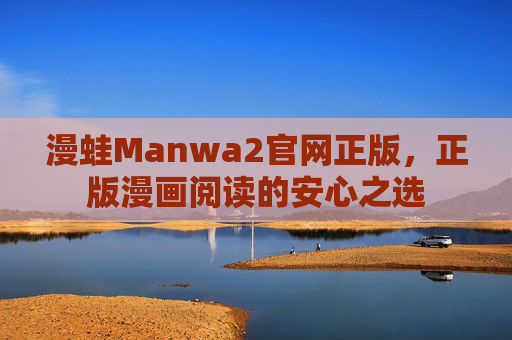 漫蛙Manwa2官网正版,正版漫画阅读的安心之选 漫蛙Manwa2官网正版,正版漫画阅读的安心之选