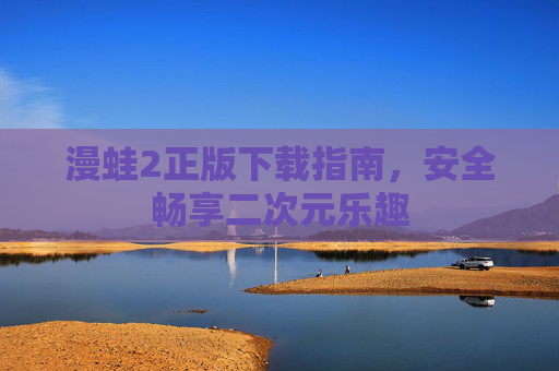 漫蛙2正版下载指南,安全畅享二次元乐趣 漫蛙2正版下载指南,安全畅享二次元乐趣