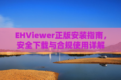 EHViewer正版安装指南,安全下载与合规使用详解 EHViewer正版安装指南,安全下载与合规使用详解