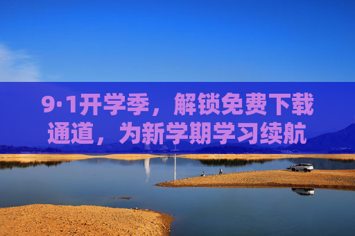 9·1开学季,解锁免费下载通道,为新学期学习续航 9·1开学季,解锁免费下载通道,为新学期学习续航