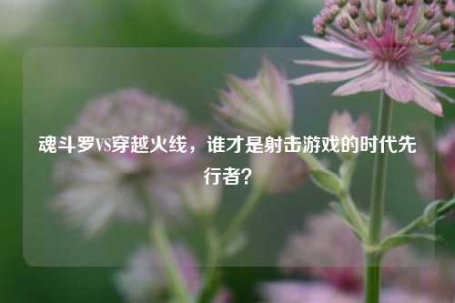 魂斗罗VS穿越火线，谁才是射击游戏的时代先行者？