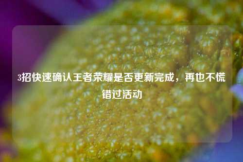 3招快速确认王者荣耀是否更新完成，再也不慌错过活动