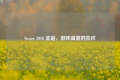 Steam 2018 圣诞，游戏盛宴的狂欢