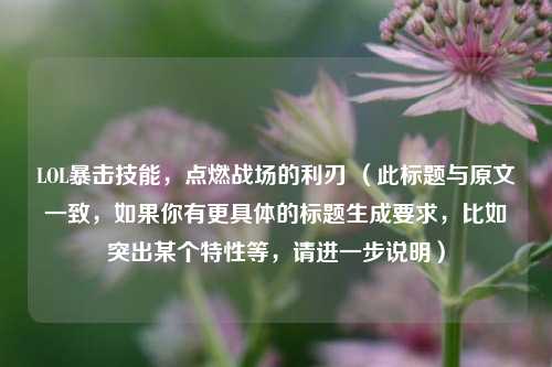 LOL暴击技能,点燃战场的利刃 (此标题与原文一致,如果你有更具体的标题生成要求,比如突出某个特性等,请进一步说明)