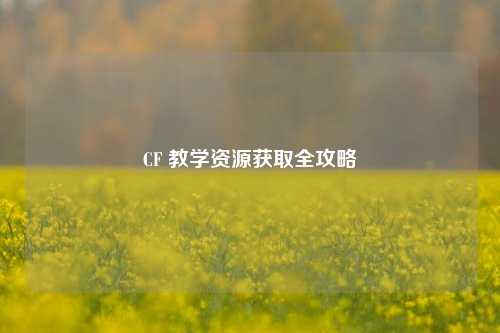 CF 教学资源获取全攻略