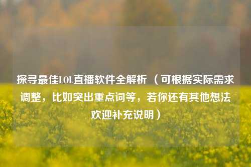 探寻更佳LOL直播软件全解析 （可根据实际需求调整，比如突出重点词等，若你还有其他想法欢迎补充说明）