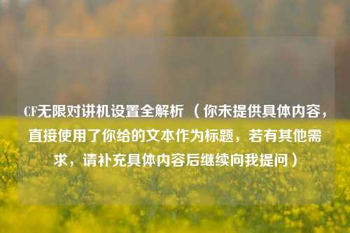 CF无限对讲机设置全解析 （你未提供具体内容，直接使用了你给的文本作为标题，若有其他需求，请补充具体内容后继续向我提问）