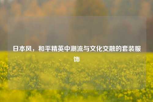 日本风，和平精英中潮流与文化交融的套装服饰