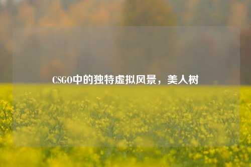 CSGO中的独特虚拟风景,美人树