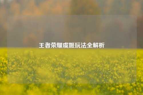 王者荣耀虞姬玩法全解析