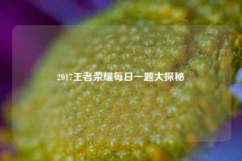 2017王者荣耀每日一题大探秘