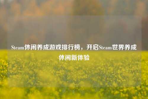 Steam休闲养成游戏排行榜,开启Steam世界养成休闲新体验