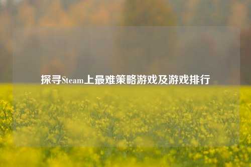 探寻Steam上最难策略游戏及游戏排行