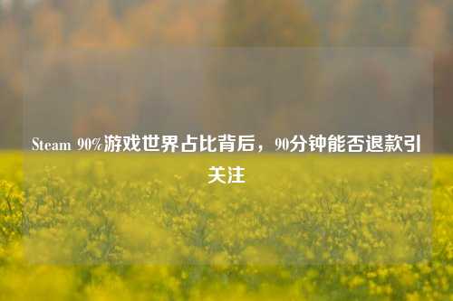 Steam 90%游戏世界占比背后，90分钟能否退款引关注