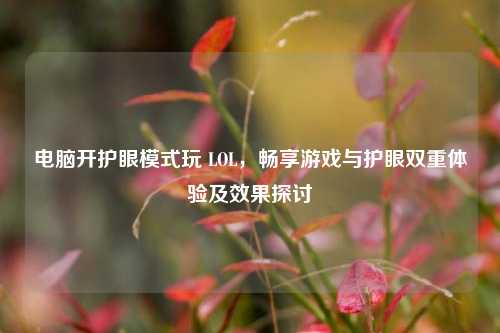 电脑开护眼模式玩 LOL，畅享游戏与护眼双重体验及效果探讨