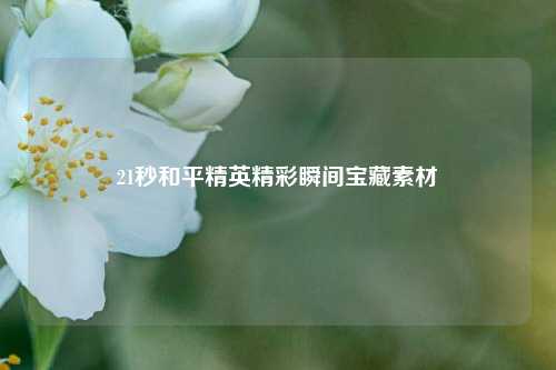 21秒和平精英精彩瞬间宝藏素材