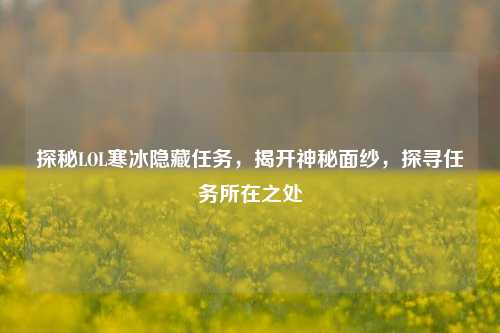 探秘LOL寒冰隐藏任务,揭开神秘面纱,探寻任务所在之处