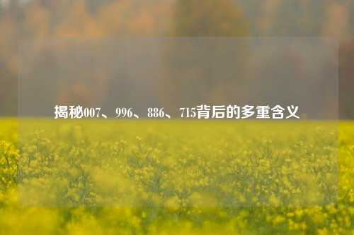 揭秘007、996、886、715背后的多重含义