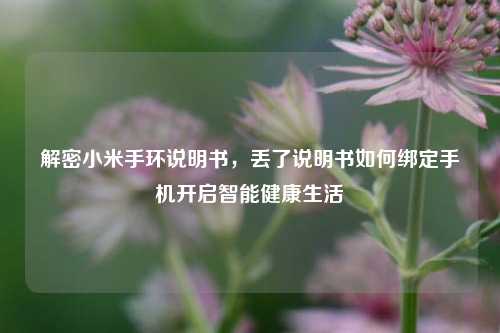 解密小米手环说明书，丢了说明书如何绑定手机开启智能健康生活