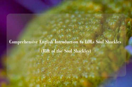 Comprehensive English Introduction to LOLs Soul Shackles (Rift of the Soul Shackles)