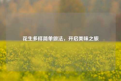 花生多样简单做法，开启美味之旅