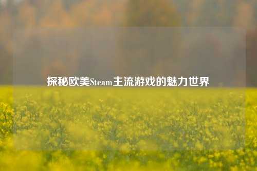 探秘欧美Steam主流游戏的魅力世界