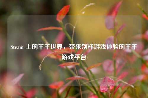 Steam 上的羊羊世界，带来别样游戏体验的羊羊游戏平台