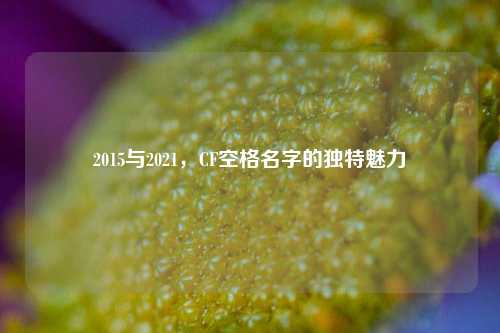 2015与2021，CF空格名字的独特魅力