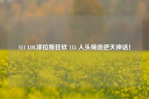 S11 LOL泽拉斯狂砍 115 人头缔造逆天神话!